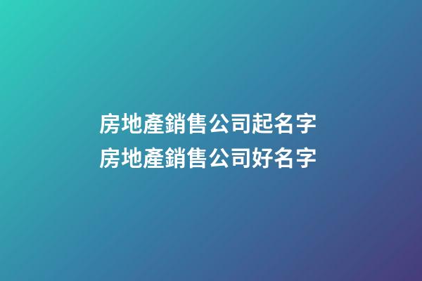 房地產銷售公司起名字 房地產銷售公司好名字-第1張-公司起名-玄機派